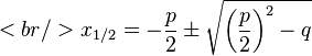 <br />

x_{1/2}= -\frac{p}{2} \pm \sqrt{{\left ( \frac{p}{2} \right )}^2 -q}
 