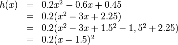
\begin{array}{rll}
h(x)&=&0.2x^2-0.6x+0.45
\\ &=&0.2(x^2-3x+2.25)
\\ &=&0.2(x^2-3x+1.5^2-1,5^2+2.25)
\\ &=&0.2(x-1.5)^2
\end{array}
