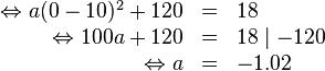 \begin{array}{rlll}
\Leftrightarrow a(0-10)^2+120&=&18 \\
\Leftrightarrow 100a+120&=&18 \mid -120 \\
\Leftrightarrow a&=&-1.02
\end{array}
