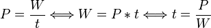P = \frac{W}{t} \Longleftrightarrow W = P * t \Longleftrightarrow t = \frac{P}{W}