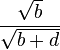 \frac{\sqrt{b}}{\sqrt{b+d}}