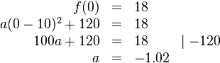 
\begin{array}{rlll}
f(0)&=&18 \\
a(0-10)^2+120&=&18 \\
100a+120&=&18 &\mid -120 \\
a&=&-1.02
\end{array}
