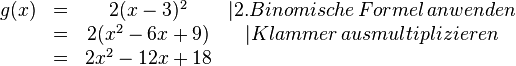 
\begin{matrix}
g(x)&=&2(x-3)^2 &|2. Binomische\, Formel\, anwenden \\ &=&2(x^2-6x+9) &|Klammer\, ausmultiplizieren \\ &=&2x^2-12x+18
\end{matrix}
