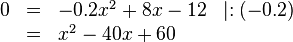 
\begin{array}{rlll}
0 & = & -0.2x^2+8x-12 & \mid :(-0.2) \\
&=& x^2-40x+60  
\end{array}
