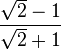 \frac{\sqrt{2}-1}{\sqrt{2}+1}