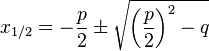 
x_{1/2}= -\frac{p}{2} \pm \sqrt{{\left ( \frac{p}{2} \right )}^2 -q}
 