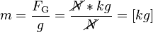 m = \frac{F_\text{G}}{g} = \frac{\cancel{N}*kg}{\cancel{N}} = [kg]