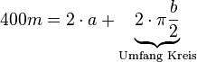 400m = 2 \cdot a + \underbrace{2 \cdot \pi \frac{b}{2}}_{\text{Umfang Kreis}} 