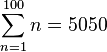 \sum_{n=1}^{100}n = 5050 