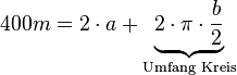 400m = 2 \cdot a + \underbrace{2 \cdot \pi \cdot \frac{b}{2}}_{\text{Umfang Kreis}} 