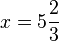 x=5\frac{2}{3}
