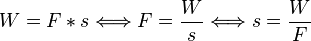 W = F * s \Longleftrightarrow F = \frac{W}{s} \Longleftrightarrow s = \frac{W}{F}